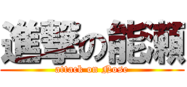 進撃の能瀬 (attack on Nose)