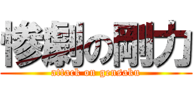 惨劇の剛力 (attack on gensaku)