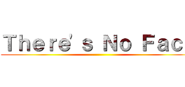 Ｔｈｅｒｅ'ｓ Ｎｏ Ｆａｃｅ ()