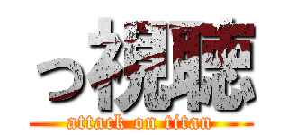 っ視聴 (attack on titan)