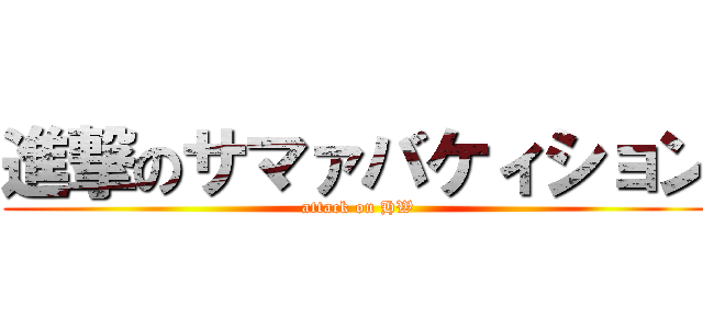 進撃のサマァバケィション (attack on HW)