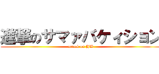 進撃のサマァバケィション (attack on HW)