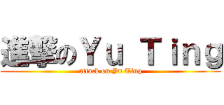 進撃のＹｕ Ｔｉｎｇ (attack on Yu Ting)