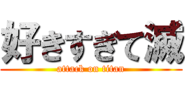 好きすぎて滅 (attack on titan)
