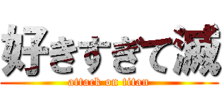 好きすぎて滅 (attack on titan)