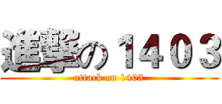 進撃の１４０３ (attack on 1403)