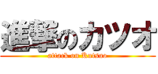 進撃のカツオ (attack on Kutsuo)