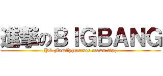 進撃のＢＩＧＢＡＮＧ (YG-Family{forever crown vip})
