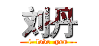 刘丹 (i  love  you)