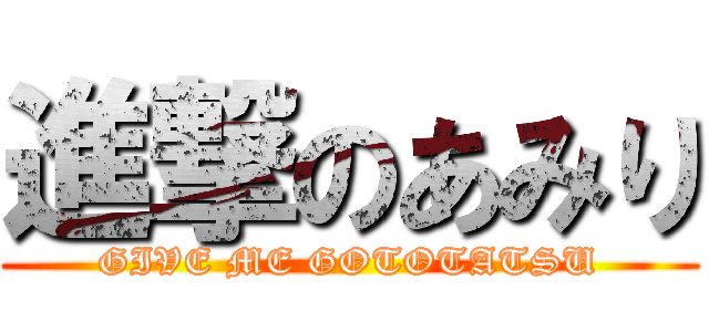 進撃のあみり (GIVE ME GOTOTATSU)