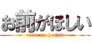 お前がほしい (omae ga hoshii)