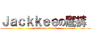 Ｊａｃｋｋｅｅの底裤  (Jackkee no Pantsu)