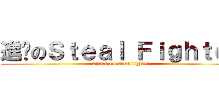 進擊のＳｔｅａｌ Ｆｉｇｈｔｅｒ (attack on steal fighter)