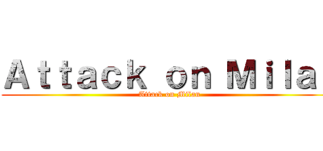 Ａｔｔａｃｋ ｏｎ Ｍｉｌａｎ (Attack on Milan)