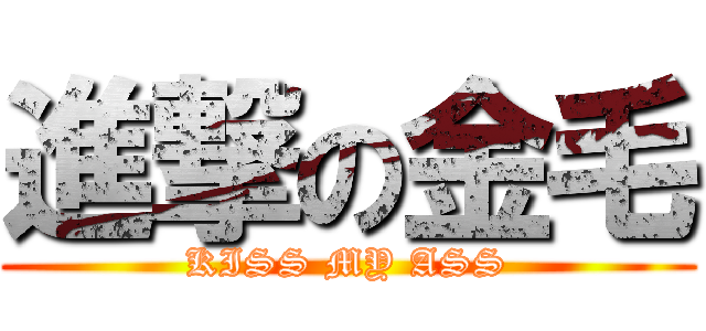 進撃の金毛 (KISS MY ASS)