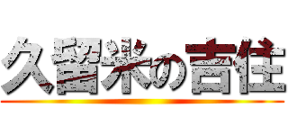 久留米の吉住 ()