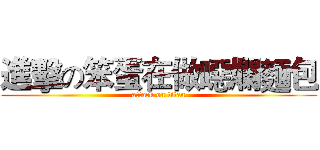 進擊の笨蛋在做噁爛麵包 (attack on titan)