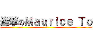 進撃のＭａｕｒｉｃｅ Ｔｏ (我又大又硬)