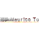 進撃のＭａｕｒｉｃｅ Ｔｏ (我又大又硬)