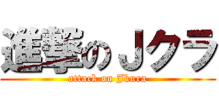 進撃のＪクラ (attack on Jkura)