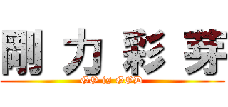 剛 力 彩 芽 (GO is GOD)
