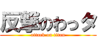 反撃のわっタ (attack on titan)