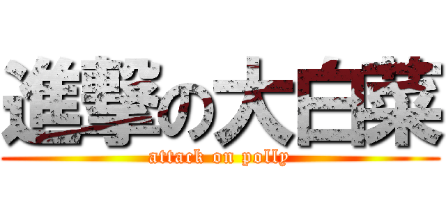 進撃の大白菜 (attack on polly)