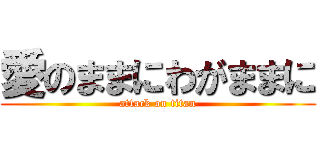 愛のままにわがままに (attack on titan)