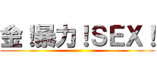 金！暴力！ＳＥＸ！ ()