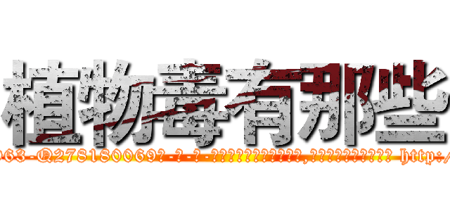 植物毒有那些 (植物毒有那些【电-186x2687x6963-Q278180069元-吉-药-业】我们做的是长期生意,靠的是老客户长期支持 http://sngk.net/gwwYHt
)
