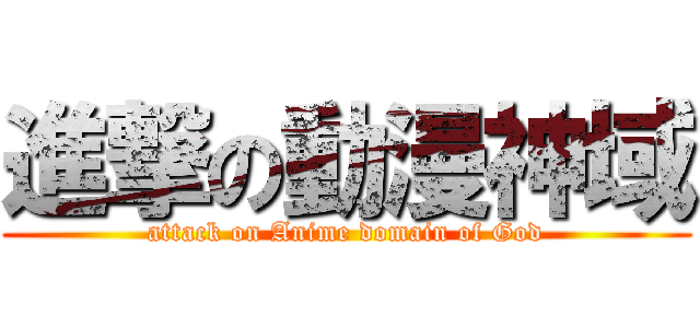 進撃の動漫神域 (attack on Anime domain of God)