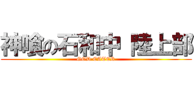神喰の石和中 陸上部 (GOD EATER)