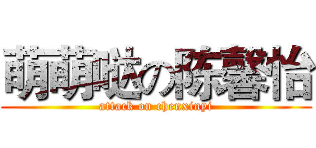 萌萌哒の陈馨怡 (attack on chenxinyi)