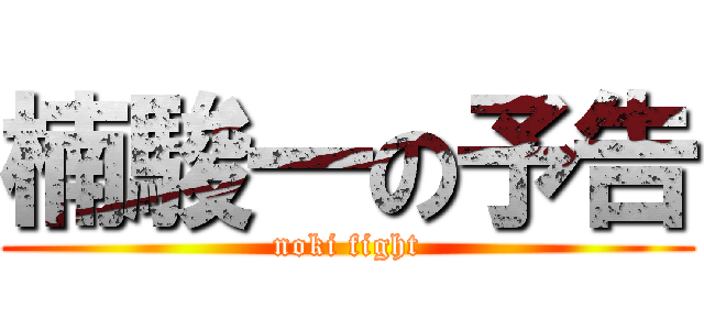 楠駿一の予告 (noki fight)