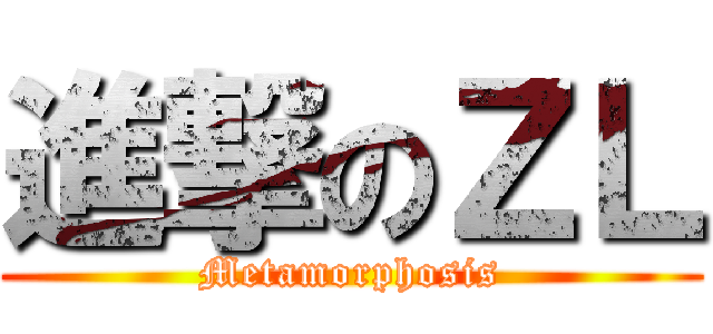 進撃のＺＬ (Metamorphosis)