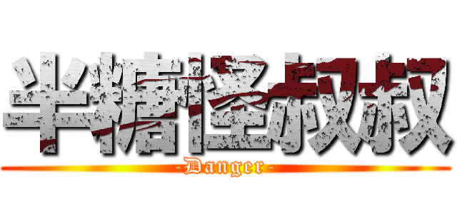 半糖怪叔叔 (-Danger-)
