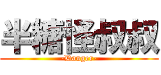半糖怪叔叔 (-Danger-)