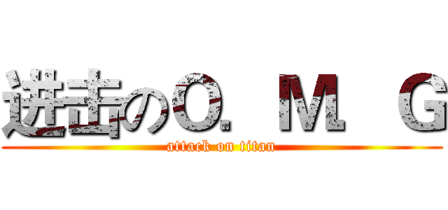 进击のＯ．Ｍ．Ｇ (attack on titan)