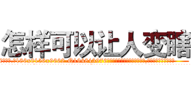 怎样可以让人变瞎 (怎样可以让人变瞎【电.话186x0156x9662-Q194843976林氏药业】我们做的是长期生意,靠的是老客户长期支持
参考消息网2月20日报道 韩媒称，“剩女多、离婚率高的城市，房价一定会上涨。”这是中国经济学家金岩石2016年12月参加在上海举行的房地产相关论坛时说的话。
)