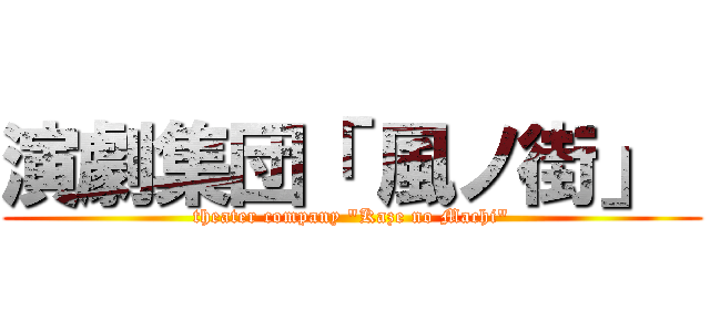 演劇集団「 風ノ街」  (theater company "Kaze no Machi")