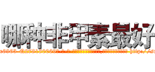 哪种非甲素最好 (哪种非甲素最好【电-186x2687x6963-Q278180069元-吉-药-业】我们做的是长期生意,靠的是老客户长期支持 http://sngk.net/NDWv6X
)
