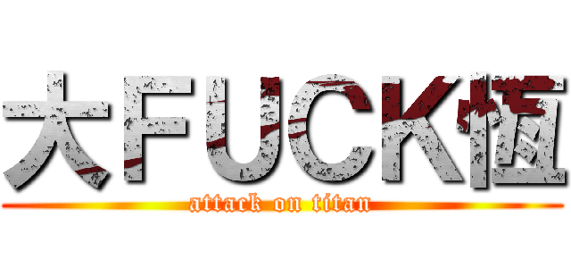 大ＦＵＣＫ恆 (attack on titan)