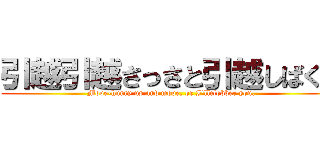引越引越さっさと引越しばくぞ (Move-hurry up and move, or I'llclobber you.)
