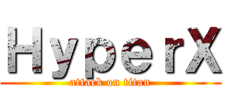 ＨｙｐｅｒＸ (attack on titan)