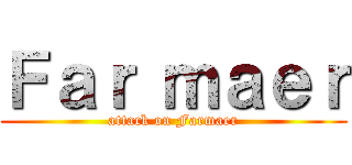 Ｆａｒ ｍａｅｒ (attack on Farmaer)