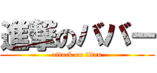 進撃のババー (attack on titan)