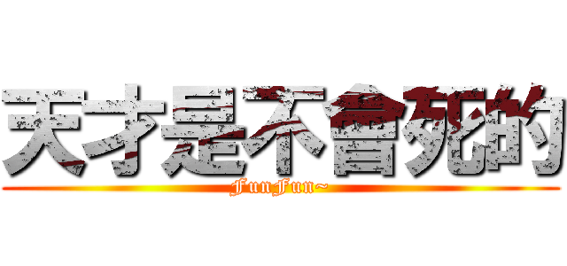 天才是不會死的 (FunFun~)