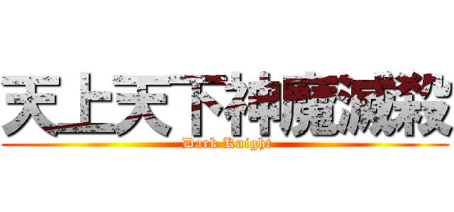 天上天下神魔滅殺 ( Dark Knight)