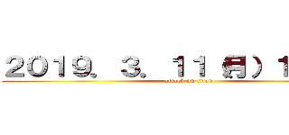 ２０１９．３．１１（月）１９：３０ (attack on titan)