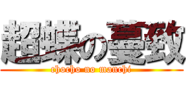 超蝶の蔓致 (chocho no manchi)